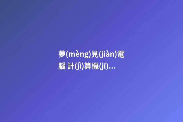 夢(mèng)見(jiàn)電腦 計(jì)算機(jī)　周公解夢(mèng)之夢(mèng)到電腦 計(jì)算機(jī)